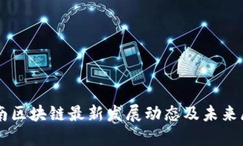 云南区块链最新发展动态及未来展望